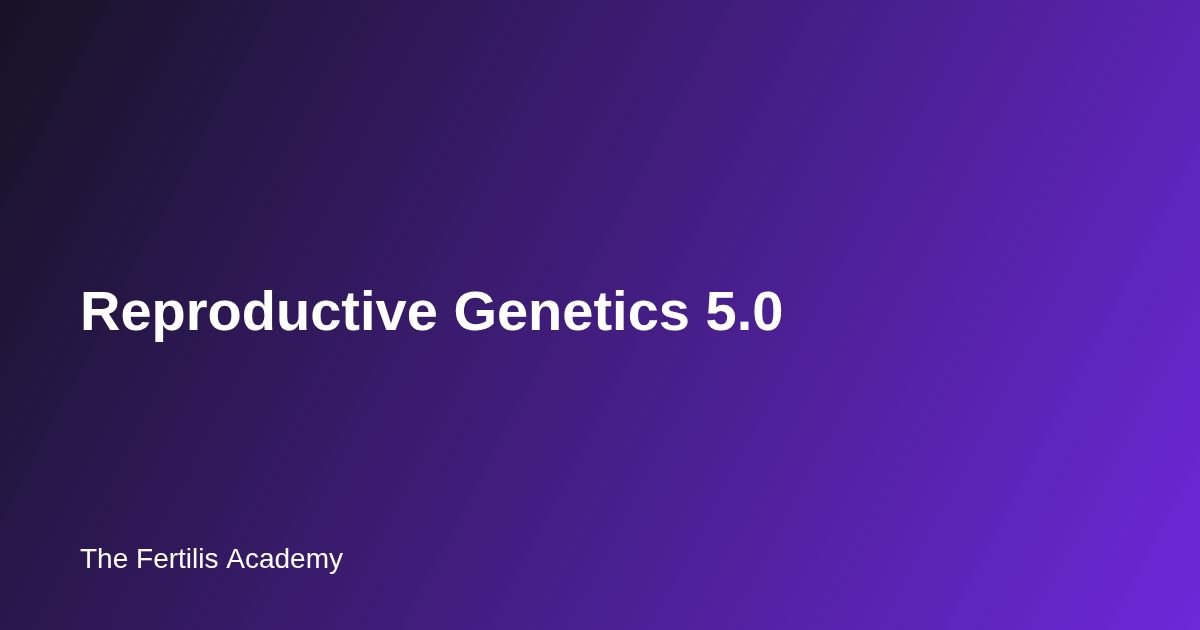 Reproductive Genetics 5.0