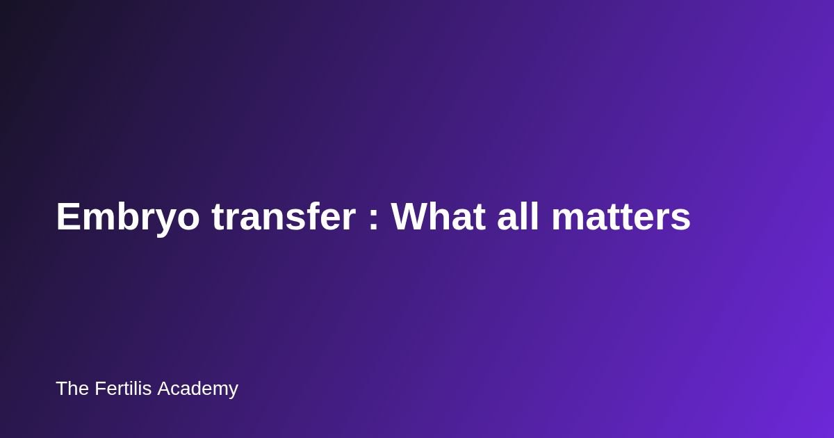 Embryo transfer : What all matters